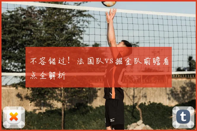 不容错过!法国队vs掘金队前瞻看点全解析