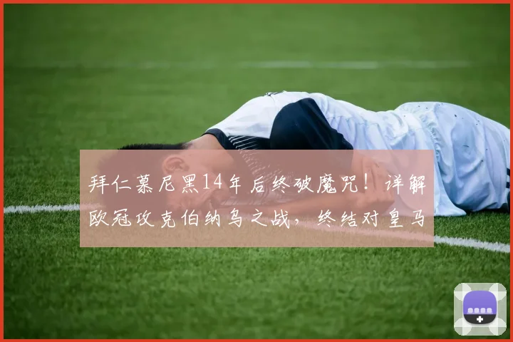 拜仁慕尼黑14年后终破魔咒!详解欧冠攻克伯纳乌之战,终结对皇马8场不胜记录