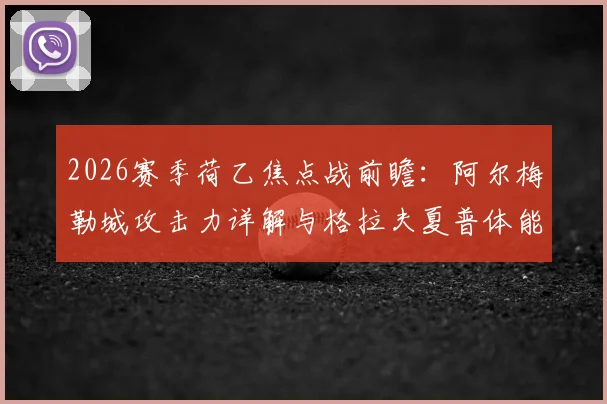 2026赛季荷乙焦点战前瞻：阿尔梅勒城攻击力详解与格拉夫夏普体能优势分析，胜负手全解读