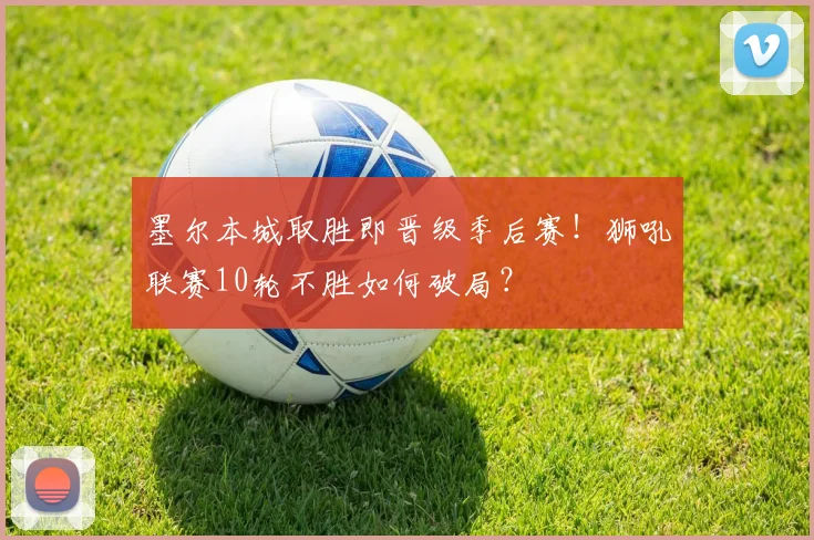 墨尔本城取胜即晋级季后赛！狮吼联赛10轮不胜如何破局？