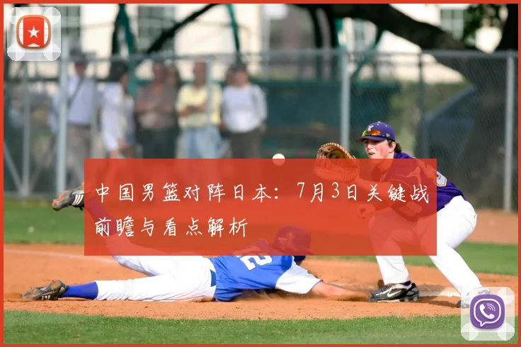 中国男篮对阵日本：7月3日关键战前瞻与看点解析