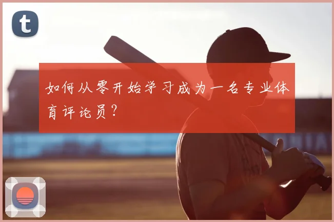 如何从零开始学习成为一名专业体育评论员？