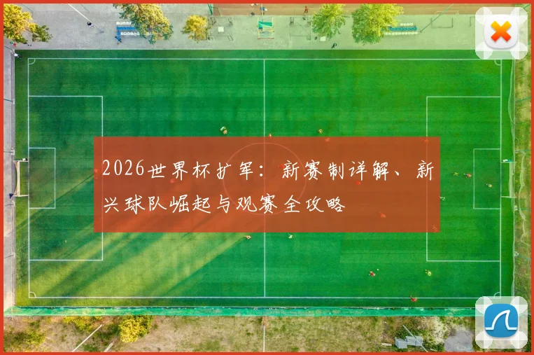 2026世界杯扩军：新赛制详解、新兴球队崛起与观赛全攻略