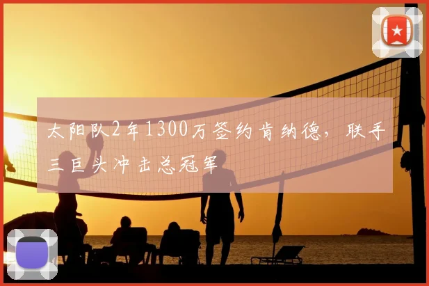 太阳队2年1300万签约肯纳德，联手三巨头冲击总冠军